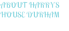 ABOUT HARRY'S HOUSE DURHAM