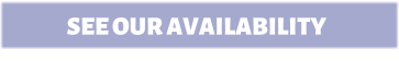 SEE OUR AVAILABILITY